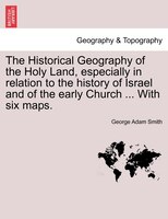 The Historical Geography Of The Holy Land, Especially In Relation To The History Of Israel And Of The Early Church ... With Six Ma