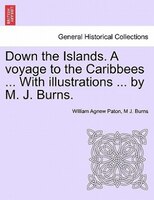 Down The Islands. A Voyage To The Caribbees ... With Illustrations ... By M. J. Burns.