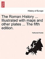 The Roman History ... Illustrated With Maps And Other Plates ... The Fifth Edition.