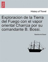Exploracion De La Tierra Del Fuego Con El Vapor Oriental Charrúa Por Su Comandante B. Bossi.