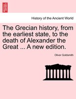 The Grecian History, From The Earliest State, To The Death Of Alexander The Great ... A New Edition.