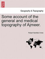Some Account Of The General And Medical Topography Of Ajmeer.