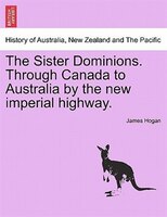 The Sister Dominions. Through Canada To Australia By The New Imperial Highway.