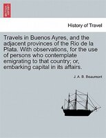 Travels In Buenos Ayres, And The Adjacent Provinces Of The Rio De La Plata. With Observations, For The Use Of Persons Who Contempl