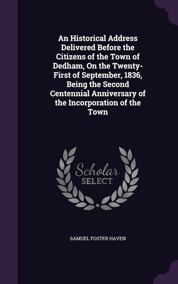 An Historical Address Delivered Before the Citizens of the Town of Dedham On the Twenty-First of September 1836 Being the Second | Indigo Chapters