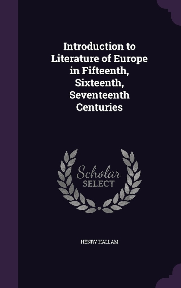 Introduction to Literature of Europe in Fifteenth Sixteenth Seventeenth Centuries by Henry Hallam, Hardcover | Indigo Chapters