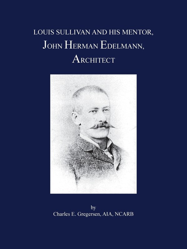 Louis Sullivan And His Mentor John Herman Edelmann Architect by Charles E Gregersen Aia Ncarb, Paperback | Indigo Chapters
