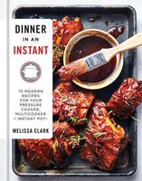 Dinner In An Instant: 75 Modern Recipes For Your Pressure Cooker, Multicooker, And Instant Pot(r)