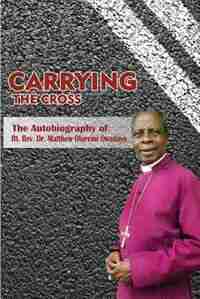 Carrying the Cross. The Autobiography of Bishop Matthew Oluremi Owadayo by Matthew Oluremi Owadayo