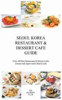 Seoul Korea Restaurant & Dessert Cafe Guide: Over 100 Best Restaurants & Dessert Cafes Chosen and Approved By Real Locals by The Gourmet Club