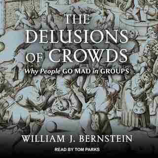 The Delusions Of Crowds: Financial Bubbles, End-times Manias, And The Reasons People Go Mad In Groups de William J. Bernstein