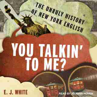 You Talkin' To Me?: The Unruly History Of New York English by E.j. White