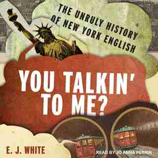 You Talkin' To Me?: The Unruly History Of New York English by E.j. White