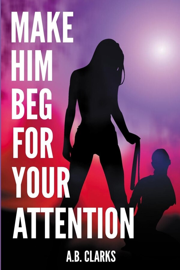 Make Him Beg for your Attention by A B Clarks, Paperback | Indigo Chapters