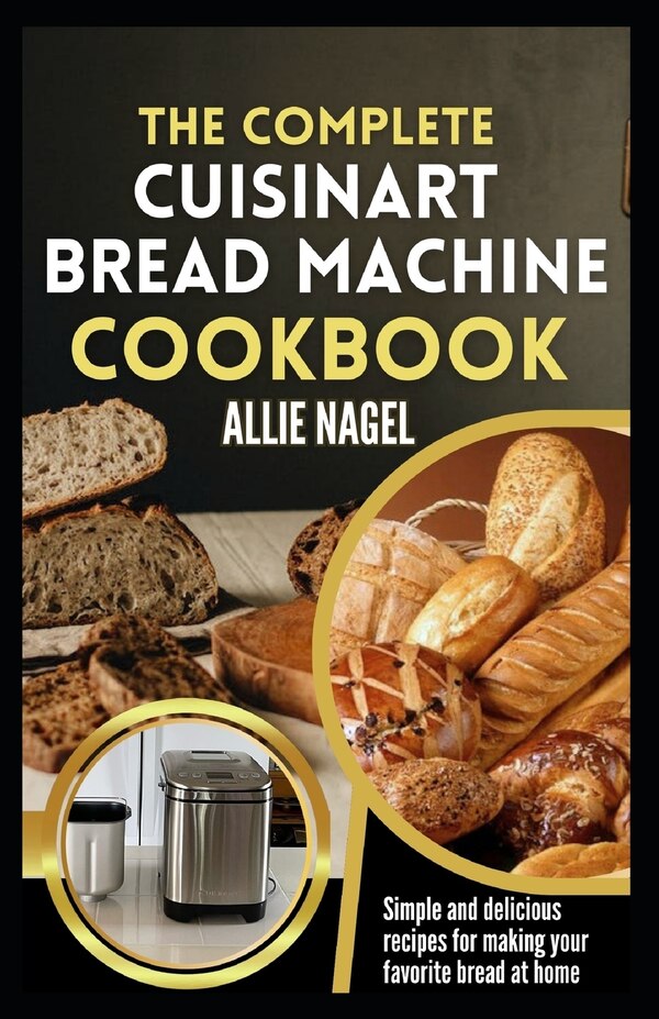 The Complete Cuisinart Bread Machine Cookbook by Allie Nagel, Paperback | Indigo Chapters