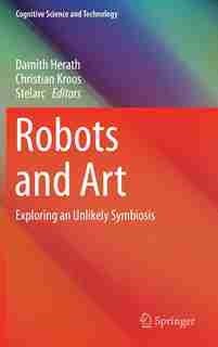 Robots and Art: Exploring an Unlikely Symbiosis by Damith Herath