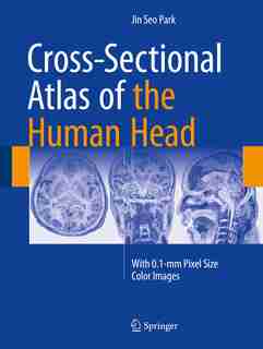 Cross-sectional Atlas Of The Human Head: With 0.1-mm Pixel Size Color Images by Jin Seo Park