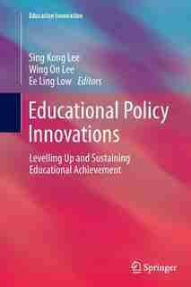 Educational Policy Innovations: Levelling Up And Sustaining Educational Achievement by Sing Kong Lee