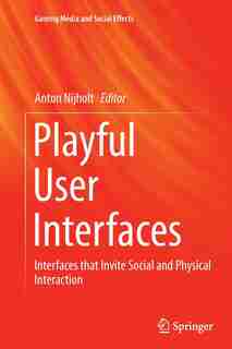 Playful User Interfaces: Interfaces That Invite Social And Physical Interaction by Anton Nijholt