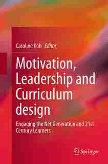 Motivation, Leadership And Curriculum Design: Engaging The Net Generation And 21st Century Learners by Caroline Koh