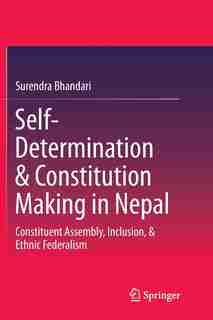 Self-determination And Constitution Making In Nepal: Constituent Assembly, Inclusion, And Ethnic Federalism by Surendra Bhandari