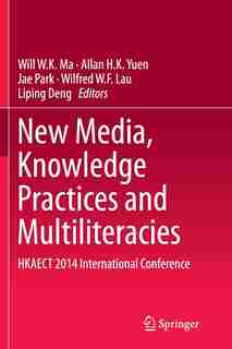 New Media, Knowledge Practices And Multiliteracies: Hkaect 2014 International Conference by Will W.K. Ma