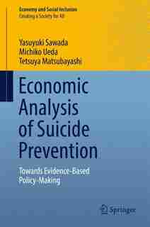 Economic Analysis Of Suicide Prevention: Towards Evidence-based Policy-making by Yasuyuki Sawada