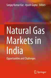 Natural Gas Markets In India: Opportunities And Challenges by Sanjay Kumar Kar