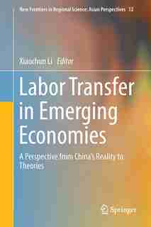 Labor Transfer In Emerging Economies: A Perspective From China's Reality To Theories by Xiaochun Li