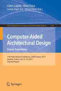 Computer-aided Architectural Design. Future Trajectories: 17th International Conference, Caad Futures 2017, Istanbul, Turkey, July 12-14, 2017, Selected Pape by Gülen Ça