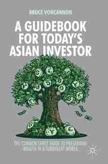 A Guidebook For Today's Asian Investor: The Common Sense Guide To Preserving Wealth In A Turbulent World by Bruce Voncannon