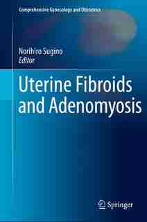 Uterine Fibroids And Adenomyosis by Norihiro Sugino