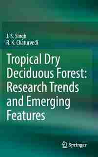 Tropical Dry Deciduous Forest: Research Trends And Emerging Features by J. S. Singh