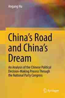 China's Road And China's Dream: An Analysis Of The Chinese Political Decision-making Process Through The National Party Congress by Angang Hu