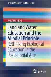 Land And Water Education And The Allodial Principle: Rethinking Ecological Education In The Postcolonial Age by Zane Ma Rhea