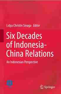 Six Decades Of Indonesia-china Relations: An Indonesian Perspective by Lidya Christin Sinaga