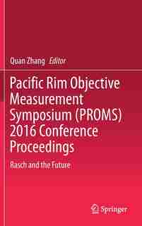 Pacific Rim Objective Measurement Symposium (proms) 2016 Conference Proceedings: Rasch And The Future by Quan Zhang