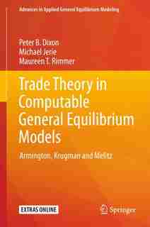 Trade Theory In Computable General Equilibrium Models: Armington, Krugman And Melitz by Peter B. Dixon