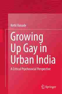 Growing Up Gay In Urban India: A Critical Psychosocial Perspective by Ketki Ranade