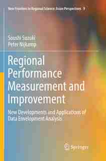 Regional Performance Measurement And Improvement: New Developments And Applications Of Data Envelopment Analysis by Soushi Suzuki