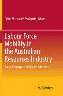 Labour Force Mobility In The Australian Resources Industry: Socio-economic And Regional Impacts by Fiona M. Haslam Mckenzie