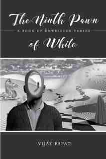 The Ninth Pawn of White: A Book of Unwritten Verses by Vijay Fafat