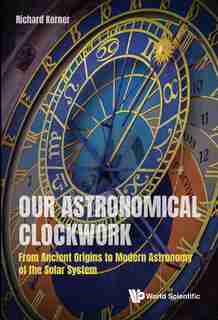 Our Celestial Clockwork: From Ancient Origins To Modern Astronomy Of The Solar System by RICHARD Kerner