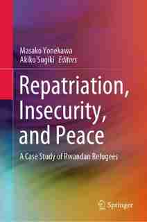 Repatriation, Insecurity, And Peace: A Case Study Of Rwandan Refugees by Masako Yonekawa