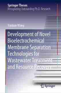 Development Of Novel Bioelectrochemical Membrane Separation Technologies For Wastewater Treatment And Resource Recovery by Yunkun Wang