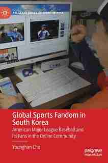 Global Sports Fandom In South Korea: American Major League Baseball And Its Fans In The Online Community by Younghan Cho