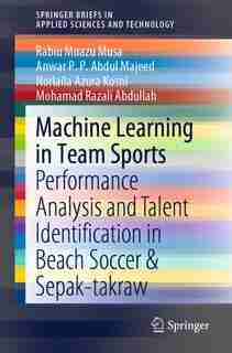 Machine Learning In Team Sports: Performance Analysis And Talent Identification In Beach Soccer And Sepak-takraw by Rabiu Muazu Musa