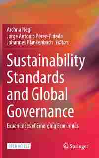 Sustainability Standards And Global Governance: Experiences From The Emerging Economies by Archna Negi