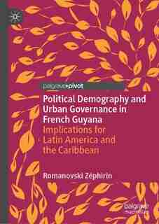Political Demography And Urban Governance In French Guyana: Implications For Latin America And The Caribbean by Romanovski Zéphirin