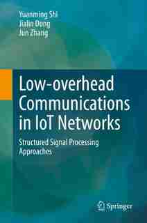 Low-overhead Communications In Iot Networks: Structured Signal Processing Approaches by Yuanming Shi